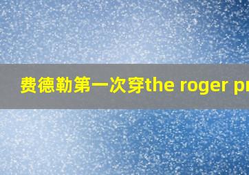 费德勒第一次穿the roger pro